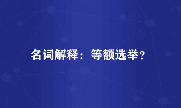 名词解释：等额选举？