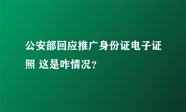公安部回应推广身份证电子证照 这是咋情况？