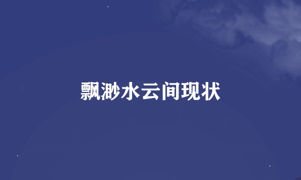 飘渺水云间现状