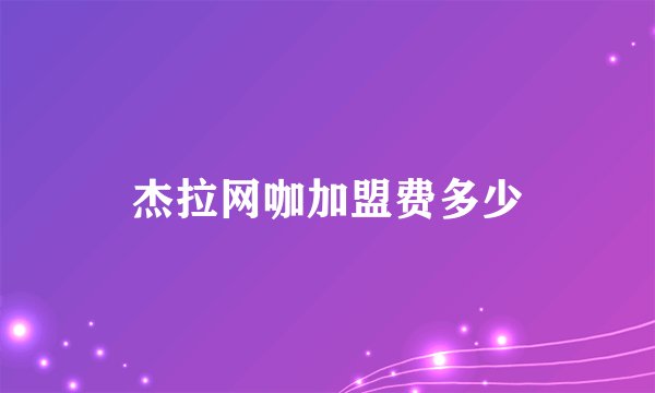 杰拉网咖加盟费多少
