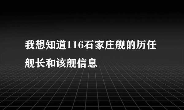 我想知道116石家庄舰的历任舰长和该舰信息
