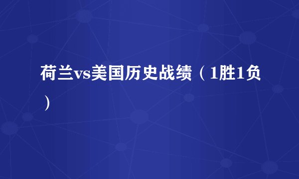 荷兰vs美国历史战绩（1胜1负）