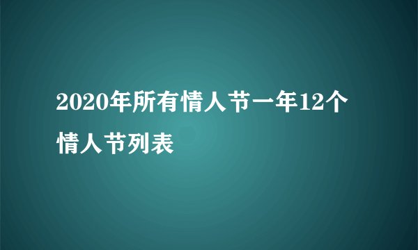 2020年所有情人节一年12个情人节列表