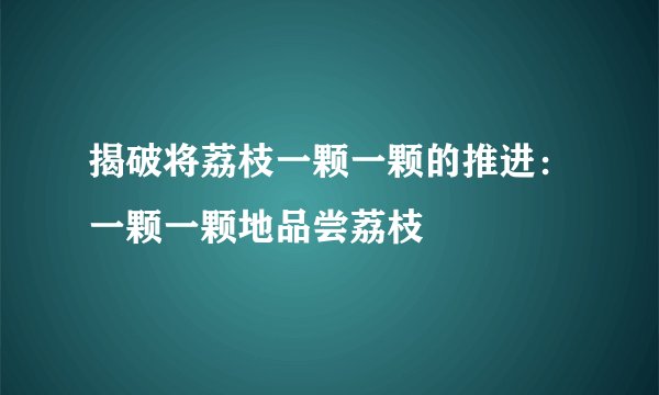 揭破将荔枝一颗一颗的推进：一颗一颗地品尝荔枝