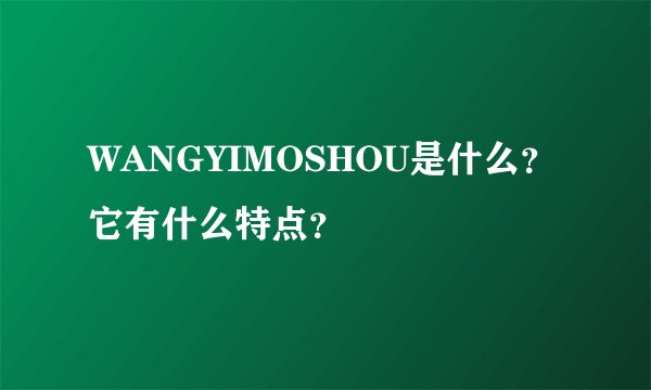 WANGYIMOSHOU是什么？它有什么特点？