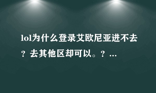 lol为什么登录艾欧尼亚进不去？去其他区却可以。？？求解答