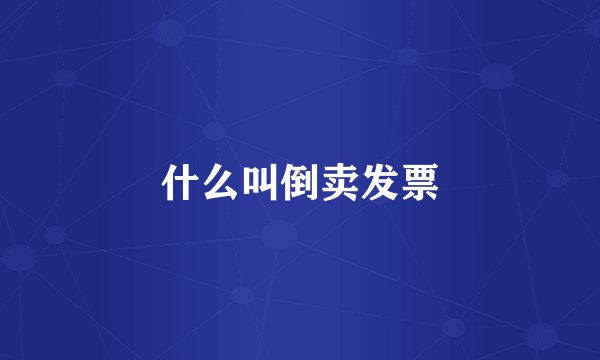 什么叫倒卖发票