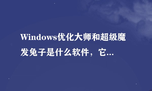 Windows优化大师和超级魔发兔子是什么软件，它们有什么功能？