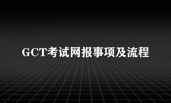 GCT考试网报事项及流程