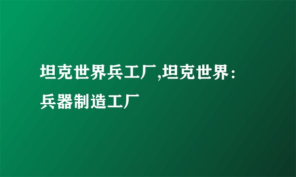 坦克世界兵工厂,坦克世界：兵器制造工厂