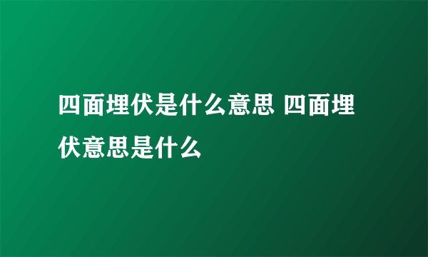 四面埋伏是什么意思 四面埋伏意思是什么