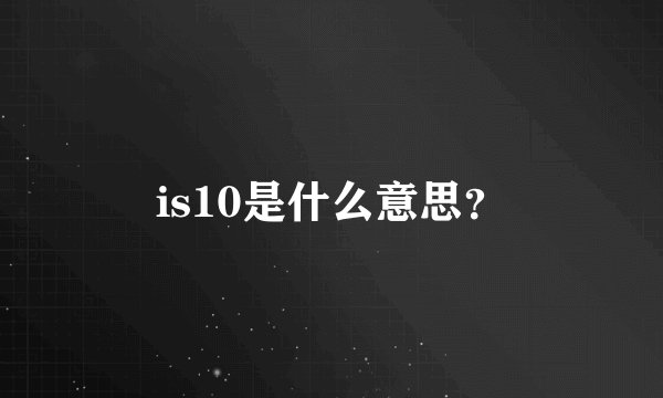 is10是什么意思？