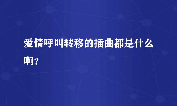 爱情呼叫转移的插曲都是什么啊？
