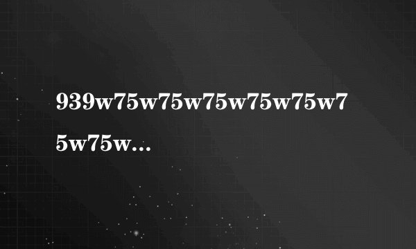 939w75w75w75w75w75w75w75w75w怎么用