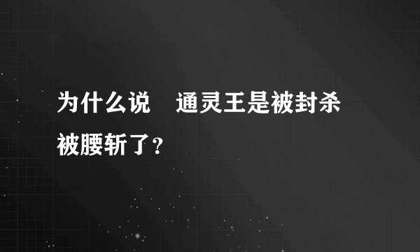 为什么说 通灵王是被封杀 被腰斩了？