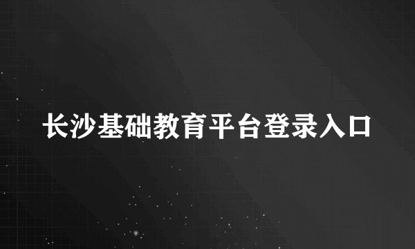 长沙基础教育平台登录入口