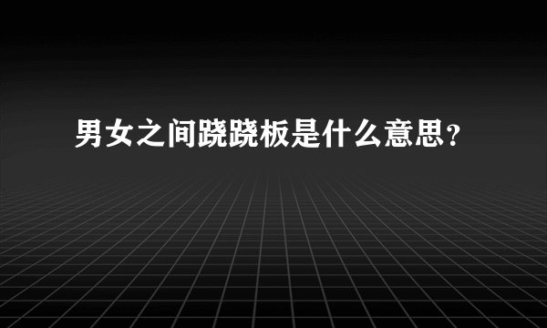 男女之间跷跷板是什么意思？