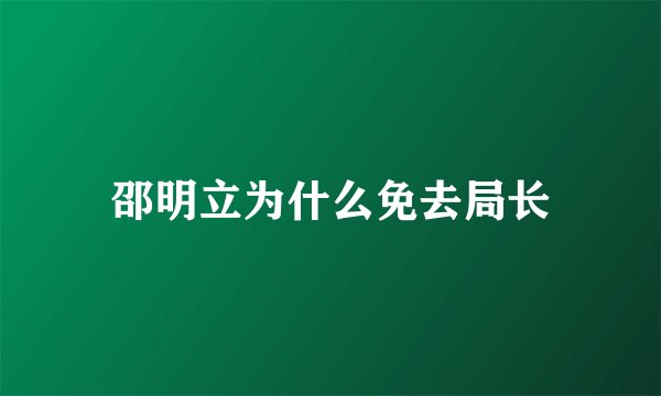 邵明立为什么免去局长