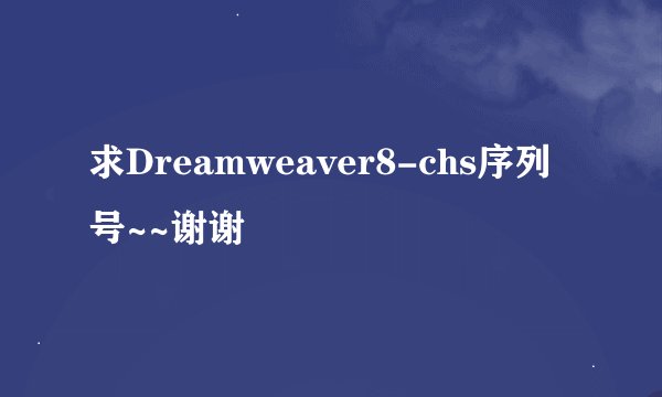 求Dreamweaver8-chs序列号~~谢谢