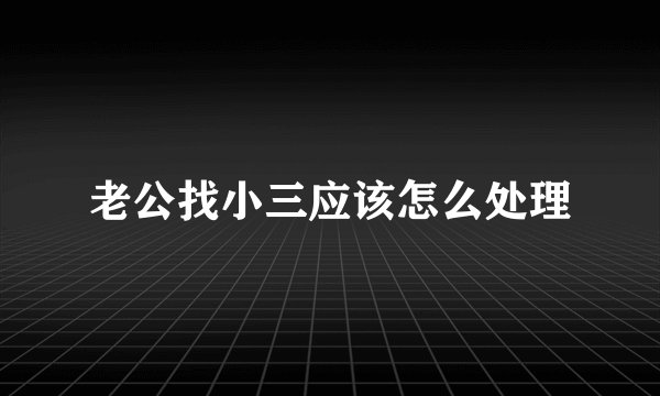 老公找小三应该怎么处理