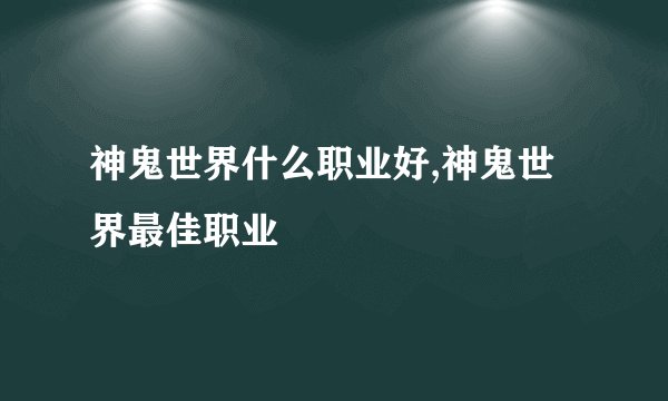 神鬼世界什么职业好,神鬼世界最佳职业