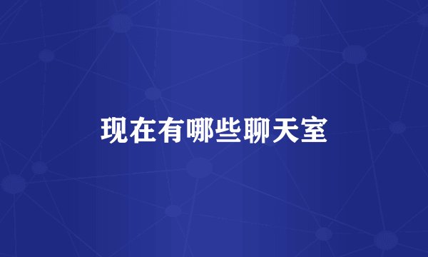 现在有哪些聊天室
