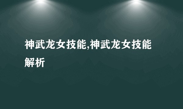 神武龙女技能,神武龙女技能解析