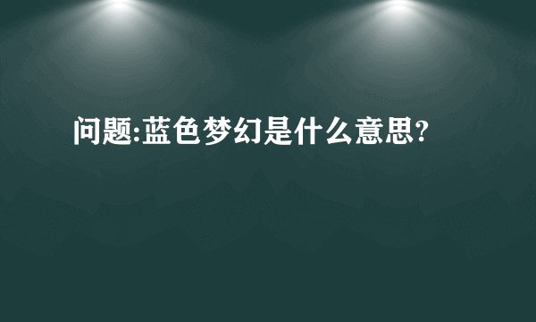 问题:蓝色梦幻是什么意思?