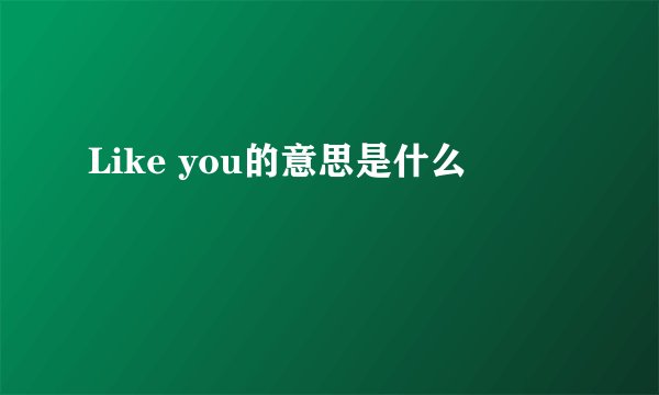 Like you的意思是什么