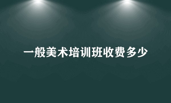 一般美术培训班收费多少