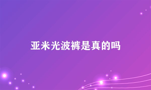 亚米光波裤是真的吗