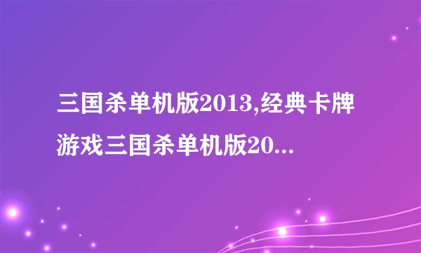 三国杀单机版2013,经典卡牌游戏三国杀单机版2013改头换面，焕发新生！