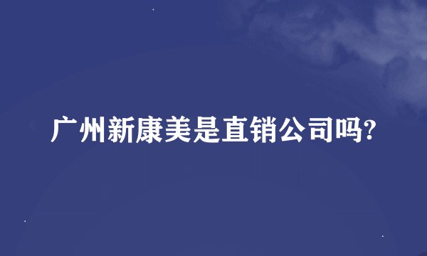 广州新康美是直销公司吗?