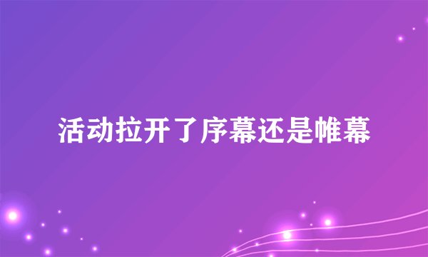 活动拉开了序幕还是帷幕
