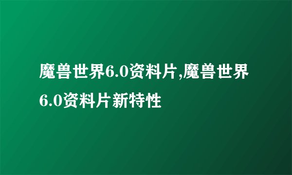魔兽世界6.0资料片,魔兽世界6.0资料片新特性