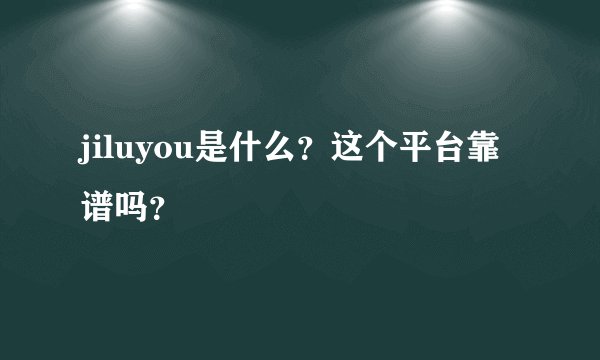 jiluyou是什么？这个平台靠谱吗？