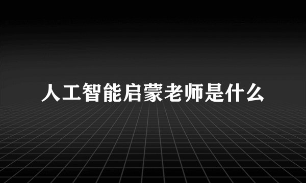 人工智能启蒙老师是什么