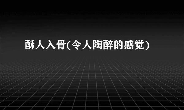 酥人入骨(令人陶醉的感觉)