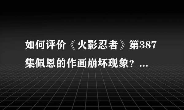 如何评价《火影忍者》第387集佩恩的作画崩坏现象？是一种表现手法吗？