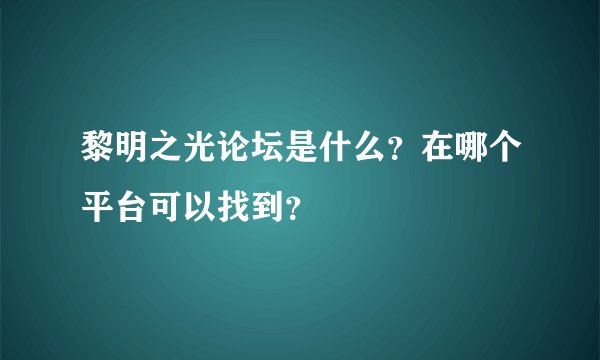黎明之光论坛是什么？在哪个平台可以找到？