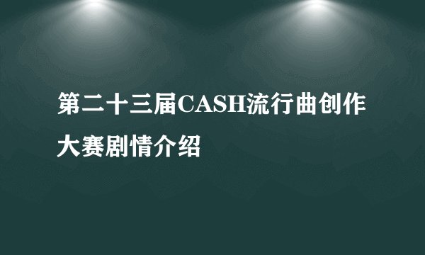 第二十三届CASH流行曲创作大赛剧情介绍