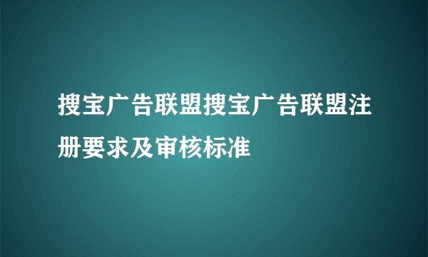 搜宝广告联盟搜宝广告联盟注册要求及审核标准