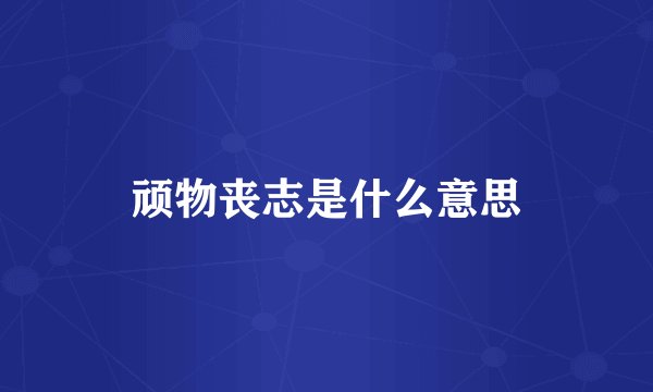 顽物丧志是什么意思