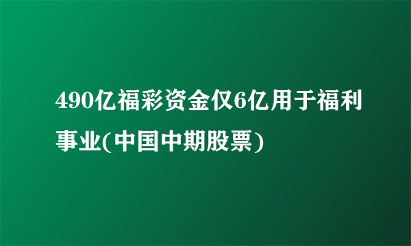490亿福彩资金仅6亿用于福利事业(中国中期股票)