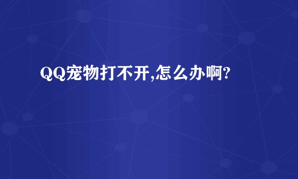 QQ宠物打不开,怎么办啊?