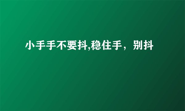小手手不要抖,稳住手，别抖