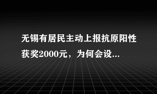 无锡有居民主动上报抗原阳性获奖2000元，为何会设立这样的政策？