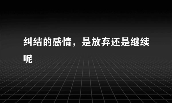 纠结的感情，是放弃还是继续呢