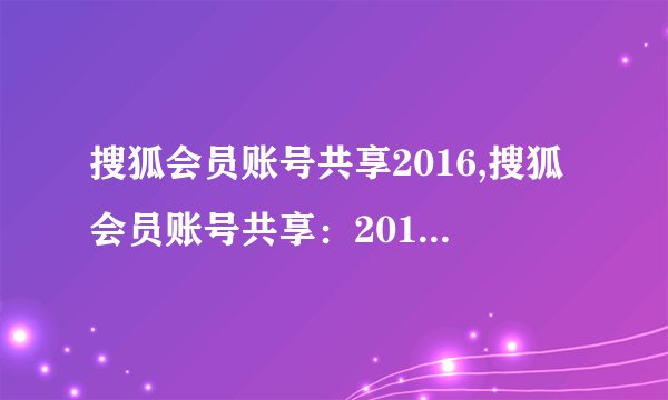 搜狐会员账号共享2016,搜狐会员账号共享：2016改变？