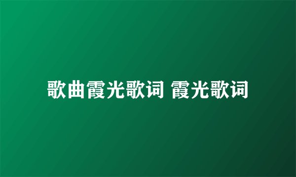 歌曲霞光歌词 霞光歌词